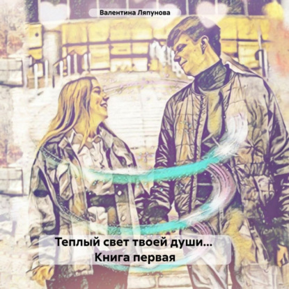 Скачать книгу Теплый свет твоей души… Книга первая