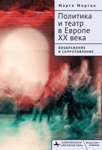 Скачать книгу Политика и театр в Европе XX века. Воображение и сопротивление