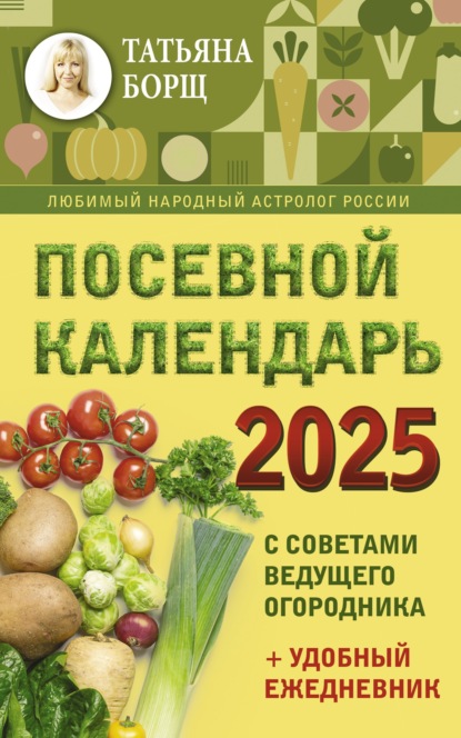 Скачать книгу Посевной календарь на 2025 год с советами ведущего огородника + удобный ежедневник