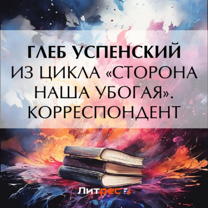 Скачать книгу Из цикла «Сторона наша убогая». Корреспондент