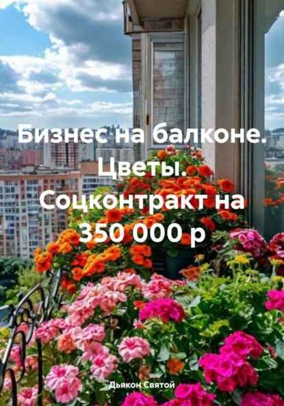 Скачать книгу Бизнес на балконе. Цветы. Соцконтракт на 350 000 р