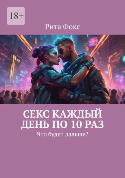 Скачать книгу Секс каждый день по 10 раз. Что будет дальше?