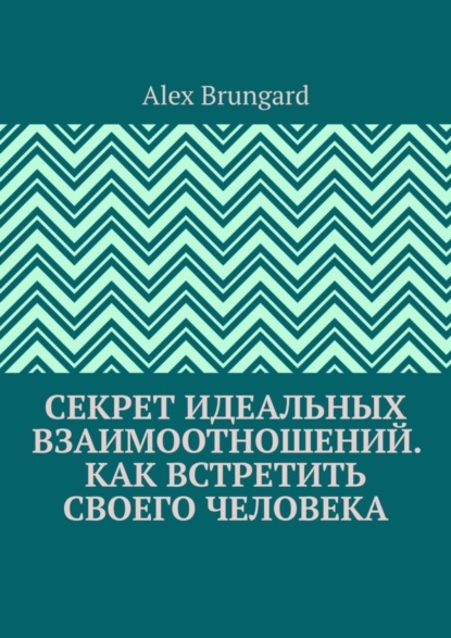 Секрет идеальных взаимоотношений. Как встретить своего человека