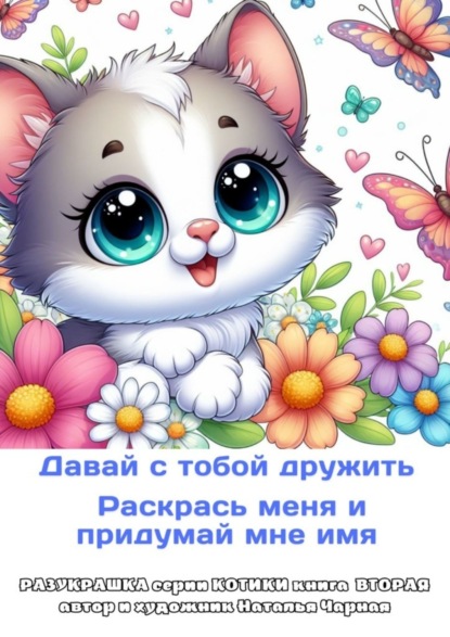 Давай с тобой дружить. Раскрась меня и придумай мне имя. Разукрашка серии «Котики». Книга вторая, автор и художник Наталья Чарная