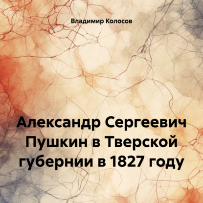 Скачать книгу Александр Сергеевич Пушкин в Тверской губернии в 1827 году