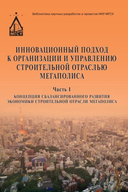 Скачать книгу Инновационный подход к организации и управлению строительной отраслью мегаполиса. Часть 1. Концепция сбалансированного развития экономики строительной отрасли мегаполиса