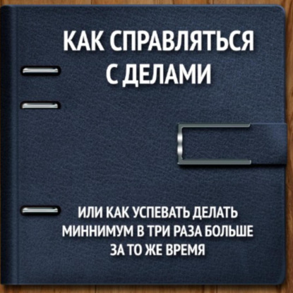 Скачать книгу Как справляться с делами или успевать делать как минимум в 3 раза больше за то же время