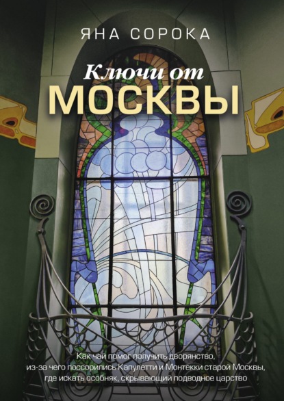 Скачать книгу Ключи от Москвы. Как чай помог получить дворянство, из-за чего поссорились Капулетти и Монтекки старой Москвы, где искать особняк, скрывающий подводное царство