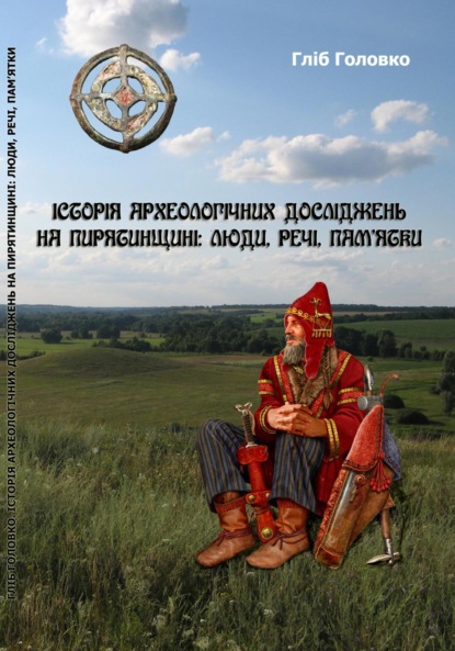 Скачать книгу Історія археологічних досліджень на Пирятинщині: люди, речі, пам&apos;ятки