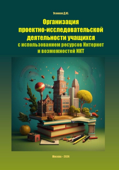Скачать книгу Организация проектно-исследовательской деятельности учащихся с использованием ресурсов Интернет и возможностей ИКТ