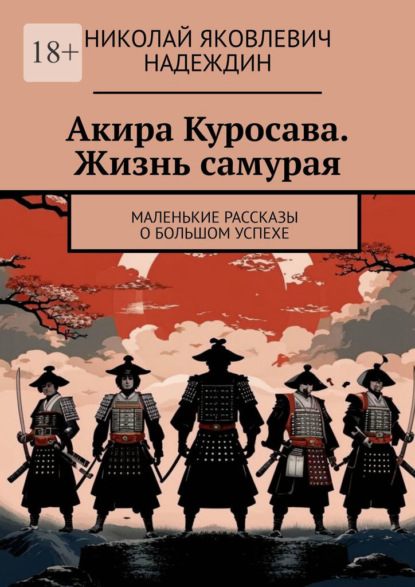 Скачать книгу Акира Куросава. Жизнь самурая. Маленькие рассказы о большом успехе