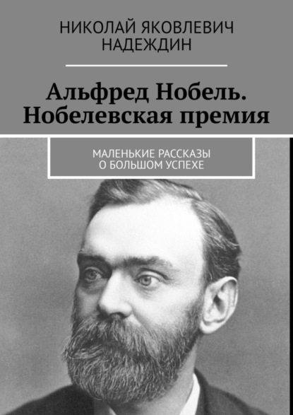 Скачать книгу Альфред Нобель. Нобелевская премия. Маленькие рассказы о большом успехе