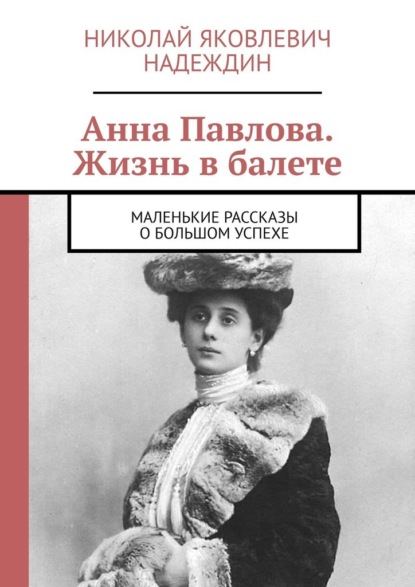 Скачать книгу Анна Павлова. Жизнь в балете. Маленькие рассказы о большом успехе