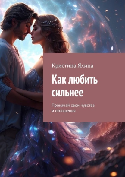 Скачать книгу Как любить сильнее. Прокачай свои чувства и отношения