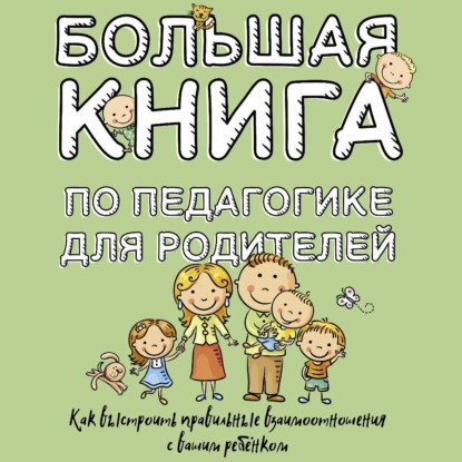 Скачать книгу Большая книга по педагогике для родителей. Как выстроить правильные взаимоотношения с вашим ребенком