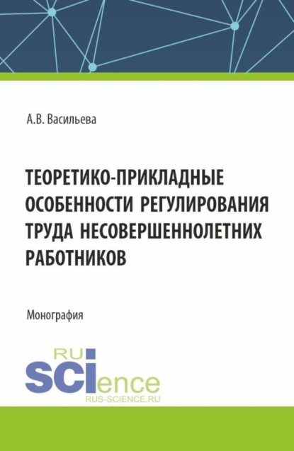 Скачать книгу Теоретико – прикладные особенности регулирования труда несовершеннолетних работников. (Аспирантура, Магистратура, Специалитет). Монография.