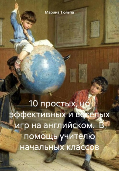 Скачать книгу 10 простых, но эффективных и веселых игр на английском. В помощь учителю начальных классов