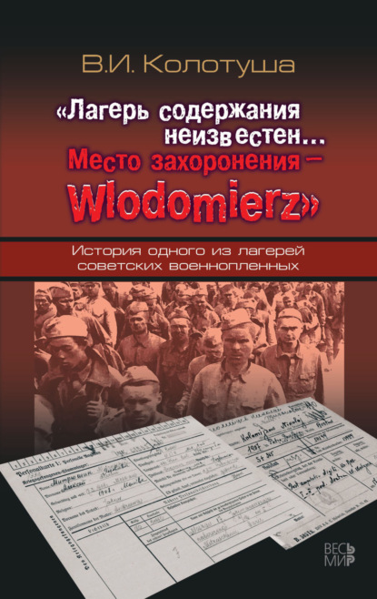 Скачать книгу «Лагерь содержания неизвестен… Место захоронения – Wlodomierz». История одного из лагерей советских военнопленных