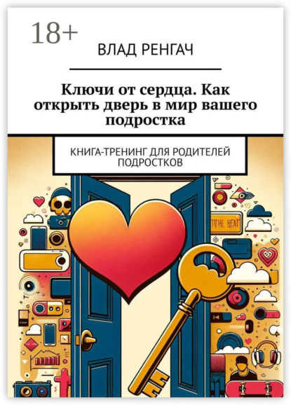 Ключи от сердца. Как открыть дверь в мир вашего подростка. Книга-тренинг для родителей подростков