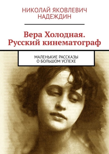 Скачать книгу Вера Холодная. Русский кинематограф. Маленькие рассказы о большом успехе