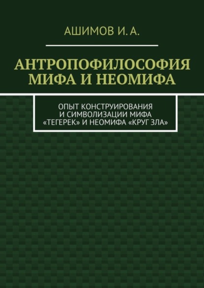 Антропофилософия мифа и неомифа. Опыт конструирования и символизации мифа «Тегерек» и неомифа «Круг Зла»