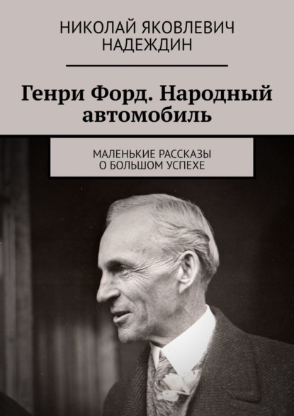 Скачать книгу Генри Форд. Народный автомобиль. Маленькие рассказы о большом успехе