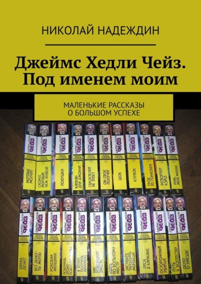 Скачать книгу Джеймс Хедли Чейз. Под именем моим. Маленькие рассказы о большом успехе