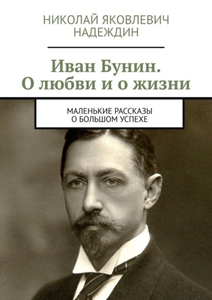 Скачать книгу Иван Бунин. О любви и о жизни. Маленькие рассказы о большом успехе