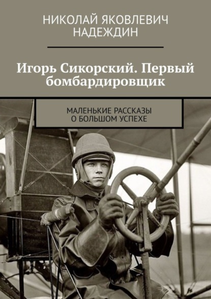 Скачать книгу Игорь Сикорский. Первый бомбардировщик. Маленькие рассказы о большом успехе