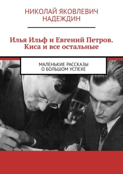 Скачать книгу Илья Ильф и Евгений Петров. Киса и все остальные. Маленькие рассказы о большом успехе