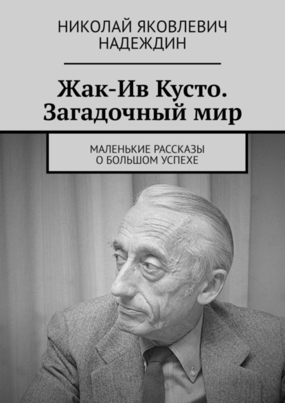 Скачать книгу Жак-Ив Кусто. Загадочный мир. Маленькие рассказы о большом успехе