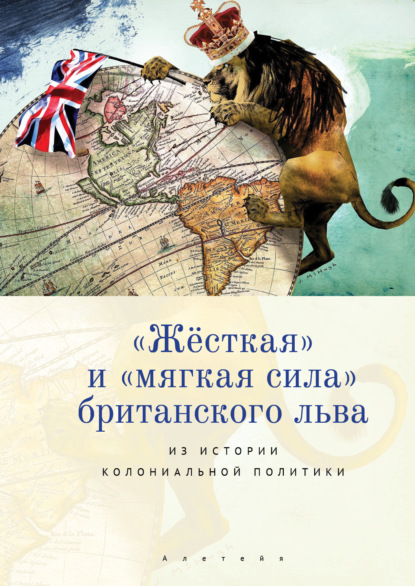 Скачать книгу «Жёсткая» и «мягкая сила» британского льва. Из истории колониальной политики