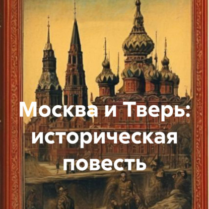 Скачать книгу Москва и Тверь: историческая повесть