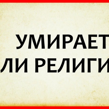 Скачать книгу 022 УМИРАЕТ ЛИ РЕЛИГИЯ, часть 1 - становиться ли наш мир более или менее религиозным
