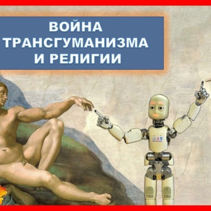 Скачать книгу 040 ВОЙНА РЕЛИГИИ И ТРАНСГУМАНИЗМА - конфликт религии и науки или двух религий Будущее религии