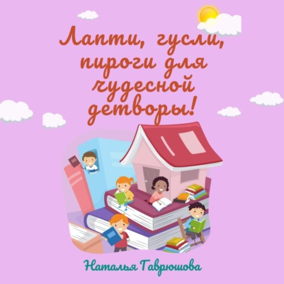 Скачать книгу Лапти, гусли, пироги для чудесной детворы!