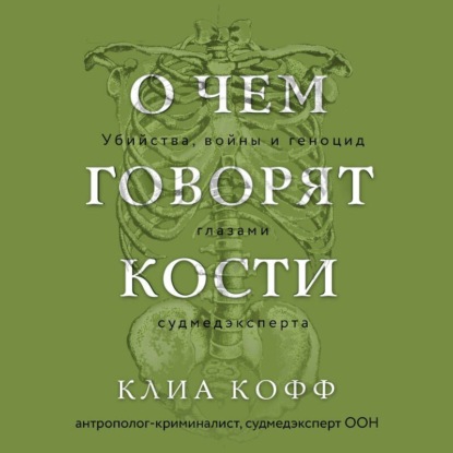 Скачать книгу О чем говорят кости. Убийства, войны и геноцид глазами судмедэксперта