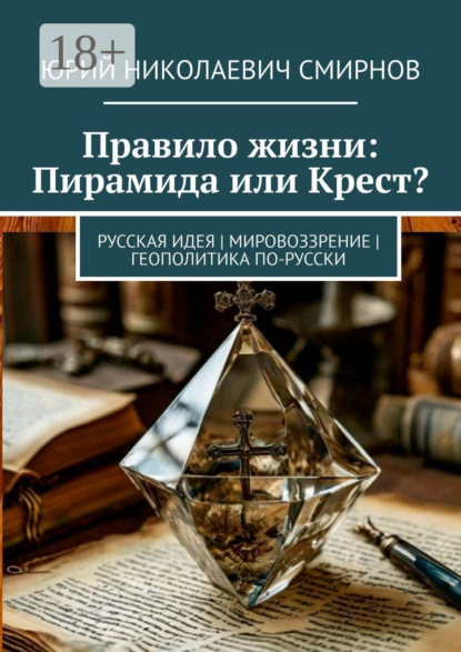 Скачать книгу Правило жизни: Пирамида или Крест? Русская идея | Мировоззрение | Геополитика по-русски