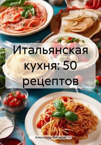 Скачать книгу Итальянская кухня: 50 рецептов