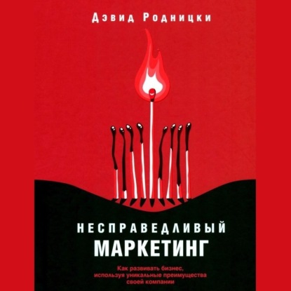 Скачать книгу Несправедливый маркетинг. Как развивать бизнес, используя уникальные преимущества своей компании