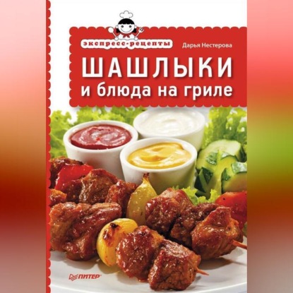Скачать книгу Экспресс-рецепты. Шашлыки и блюда на гриле