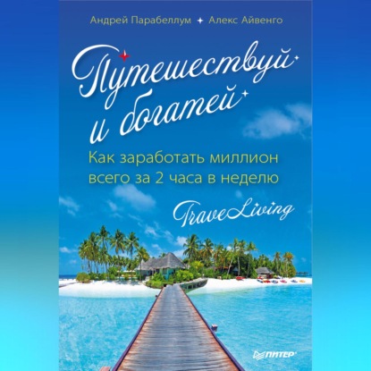 Скачать книгу Путешествуй и богатей. Как заработать миллион всего за 2 часа в неделю. Traveliving