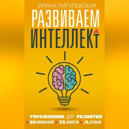 Скачать книгу Развиваем интеллект. Упражнения для развития внимания, памяти, логики