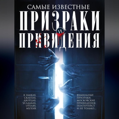 Скачать книгу Самые известные призраки и привидения. В замках, склепах, дворцах, усадьбах, отелях, музеях. Фамильные призраки, московские привидения, полтергейст и не только…