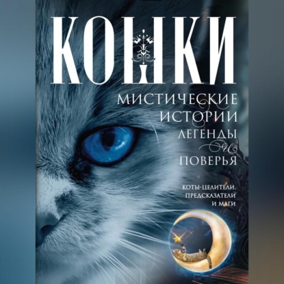 Скачать книгу Кошки. Мистические истории, легенды и поверья. Коты целители, предсказатели и маги