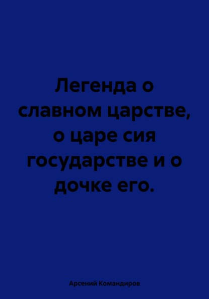 Скачать книгу Легенда о славном царстве, о царе сия государстве и о дочке его.