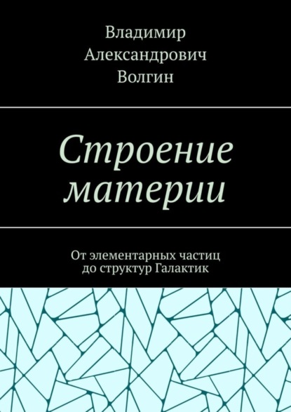 Скачать книгу Строение материи. От элементарных частиц до структур Галактик