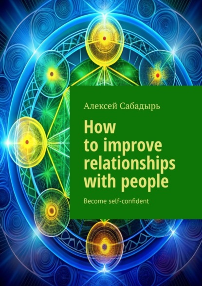 Скачать книгу How to improve relationships with people. Become self-confident