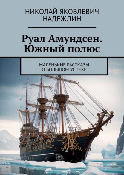 Скачать книгу Руал Амундсен. Южный полюс. Маленькие рассказы о большом успехе