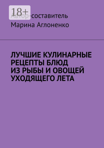 Скачать книгу Лучшие кулинарные рецепты блюд из рыбы и овощей уходящего лета. Праздник овощей и рыбных блюд